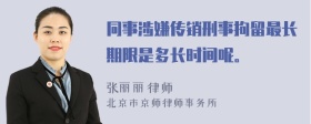 同事涉嫌傳銷(xiāo)刑事拘留最長(cháng)期限是多長(cháng)時(shí)間呢。