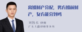 離婚財(cái)產(chǎn)分配，男方婚前財(cái)產(chǎn)，女方能分到嗎