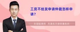 工資不給發(fā)申請(qǐng)仲裁怎樣申請(qǐng)？