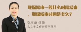 取保候?qū)徱话闶裁磿r候結(jié)束，取保候?qū)彆r間是多久？