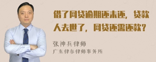 借了網(wǎng)貸逾期還未還，貸款人去世了，網(wǎng)貸還需還款？