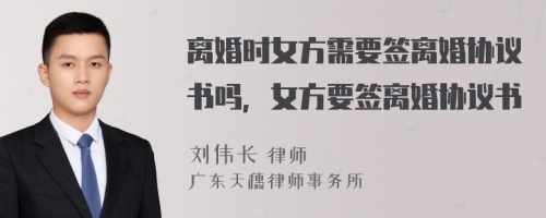 離婚時女方需要簽離婚協(xié)議書嗎，女方要簽離婚協(xié)議書