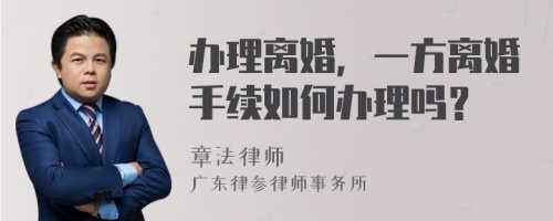 辦理離婚，一方離婚手續(xù)如何辦理嗎？