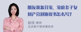 朋友準備分家，家庭多子女財產分割協議書怎么寫？