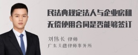 民法典規(guī)定法人與企業(yè)房租無(wú)償使用合同是否能夠簽訂