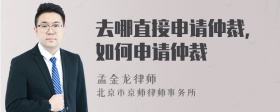 去哪直接申請仲裁，如何申請仲裁