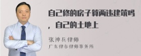 自己修的房子算兩違建筑嗎，自己的土地上