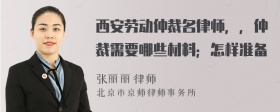 西安勞動仲裁名律師，，仲裁需要哪些材料；怎樣準(zhǔn)備