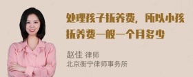 處理孩子撫養(yǎng)費(fèi)，所以小孩撫養(yǎng)費(fèi)一般一個(gè)月多少