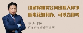 沒解除租賃合同出租人停水?dāng)嚯娫撊绾无k，可以告他嗎