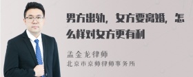 男方出軌，女方要離婚，怎么樣對女方更有利