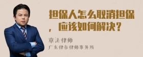 擔(dān)保人怎么取消擔(dān)保，應(yīng)該如何解決？