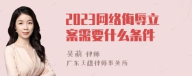 2023網(wǎng)絡(luò)侮辱立案需要什么條件