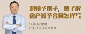想贈予房子，想了解房產(chǎn)贈予合同怎樣寫