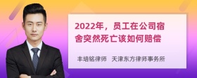 2022年，員工在公司宿舍突然死亡該如何賠償