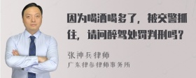 因?yàn)楹染坪榷嗔?，被交警抓住，?qǐng)問(wèn)醉駕處罰判刑嗎？