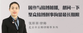 因參與賭博被抓，想問一下聚眾賭博刑事拘留最長期限