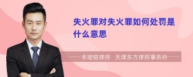 失火罪對失火罪如何處罰是什么意思