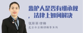 監(jiān)護(hù)人是否有繼承權(quán)，法律上如何解決
