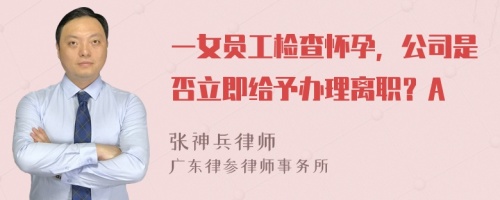 一女員工檢查懷孕，公司是否立即給予辦理離職？A