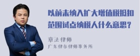 以前未納入擴(kuò)大增值稅抵扣范圍試點(diǎn)納稅人什么意思？