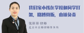 我們家小孩在學(xué)校和同學(xué)打架，胳膊骨折，由誰負責(zé)