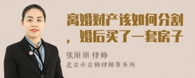 離婚財(cái)產(chǎn)該如何分割，婚后買了一套房子