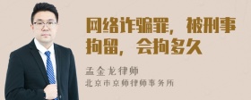 網(wǎng)絡(luò )詐騙罪，被刑事拘留，會(huì )拘多久