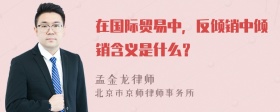 在國(guó)際貿(mào)易中，反傾銷中傾銷含義是什么？