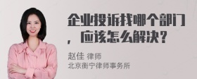 企業(yè)投訴找哪個(gè)部門，應(yīng)該怎么解決？