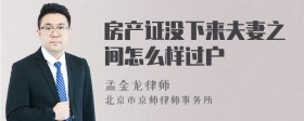 房產(chǎn)證沒下來夫妻之間怎么樣過戶