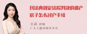民法典規(guī)定法院判決的遺產(chǎn)房子怎么過(guò)戶手續(xù)
