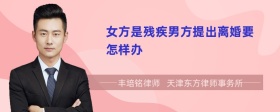 女方是殘疾男方提出離婚要怎樣辦
