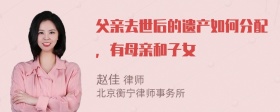 父親去世后的遺產(chǎn)如何分配，有母親和子女