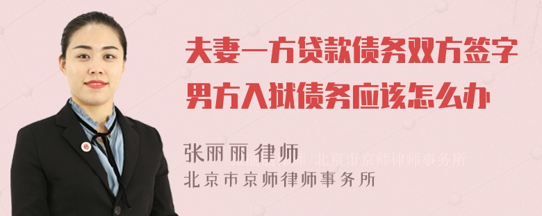 夫妻一方貸款債務(wù)雙方簽字男方入獄債務(wù)應(yīng)該怎么辦