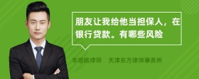 朋友讓我給他當(dāng)擔(dān)保人，在銀行貸款。有哪些風(fēng)險