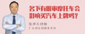 名下有脫審摩托車會影響買汽車上牌嗎？