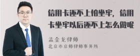 信用卡還不上怕坐牢，信用卡坐牢以后還不上怎么做呢