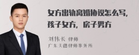 女方出軌離婚協(xié)議怎么寫，孩子女方，房子男方