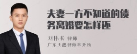 夫妻一方不知道的債務(wù)離婚要怎樣還