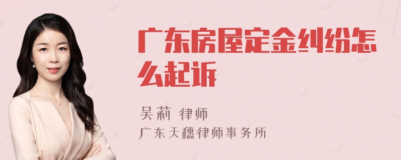 廣東房屋定金糾紛怎么起訴