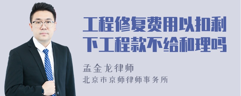 工程修復(fù)費用以扣剩下工程款不給和理嗎