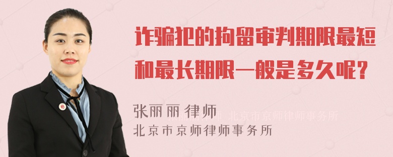 詐騙犯的拘留審判期限最短和最長(cháng)期限一般是多久呢？