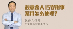 故意殺人15歲刑事案件怎么處理？