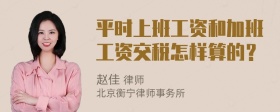 平時(shí)上班工資和加班工資交稅怎樣算的？