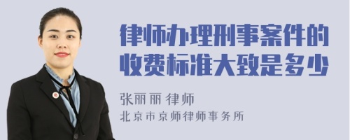律師辦理刑事案件的收費(fèi)標(biāo)準(zhǔn)大致是多少