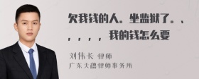 欠我錢的人。坐監(jiān)獄了。、，，，，我的錢怎么要