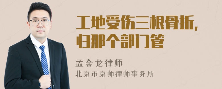 工地受傷三根骨折，歸那個(gè)部門管