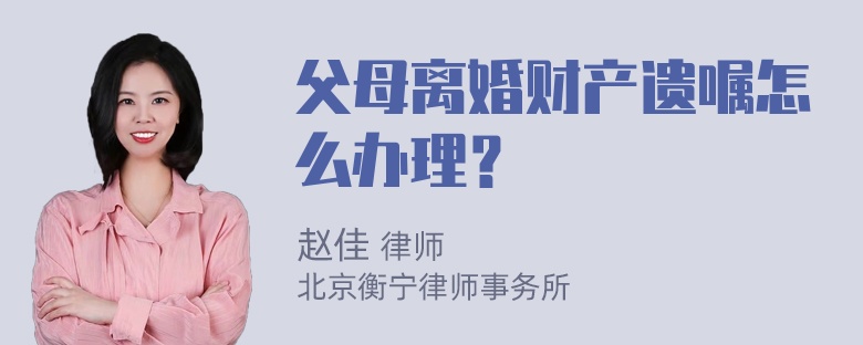 父母離婚財(cái)產(chǎn)遺囑怎么辦理？