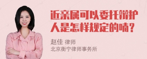 近親屬可以委托辯護(hù)人是怎樣規(guī)定的喃？